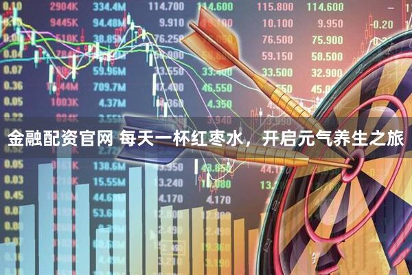 金融配资官网 每天一杯红枣水，开启元气养生之旅