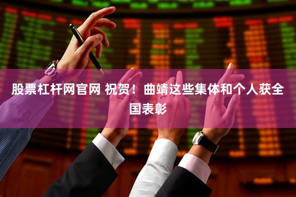 股票杠杆网官网 祝贺！曲靖这些集体和个人获全国表彰