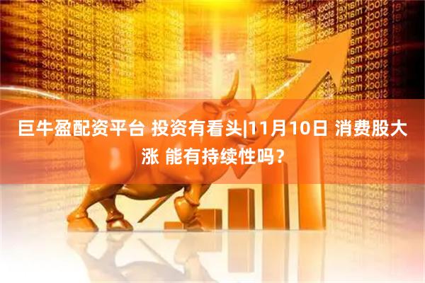 巨牛盈配资平台 投资有看头|11月10日 消费股大涨 能有持续性吗？