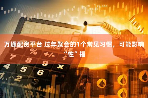 万通配资平台 过年聚会的1个常见习惯，可能影响“性”福