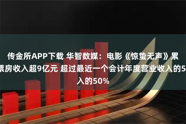 传金所APP下载 华智数媒：电影《惊蛰无声》累计票房收入超9亿元 超过最近一个会计年度营业收入的50%