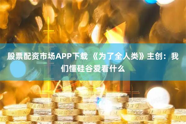 股票配资市场APP下载 《为了全人类》主创：我们懂硅谷爱看什么