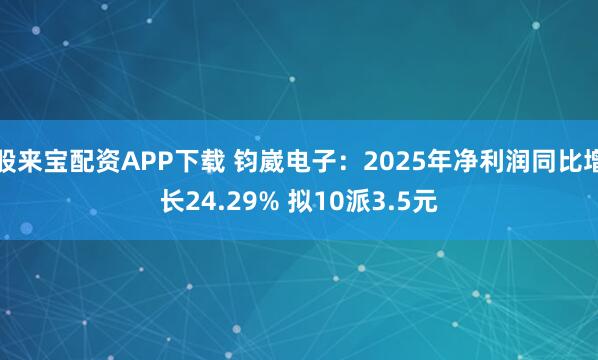 股来宝配资APP下载 钧崴电子：2025年净利润同比增长24.29% 拟10派3.5元